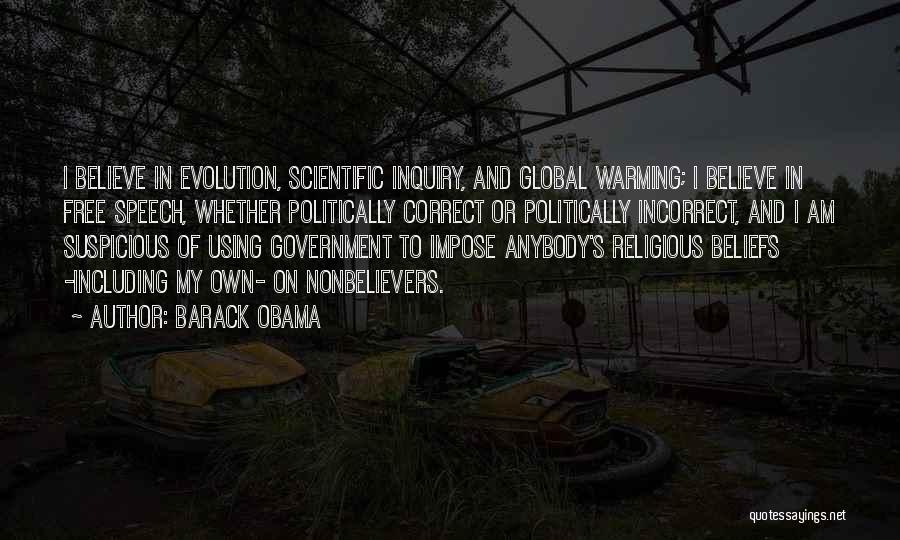 Barack Obama Quotes: I Believe In Evolution, Scientific Inquiry, And Global Warming; I Believe In Free Speech, Whether Politically Correct Or Politically Incorrect,