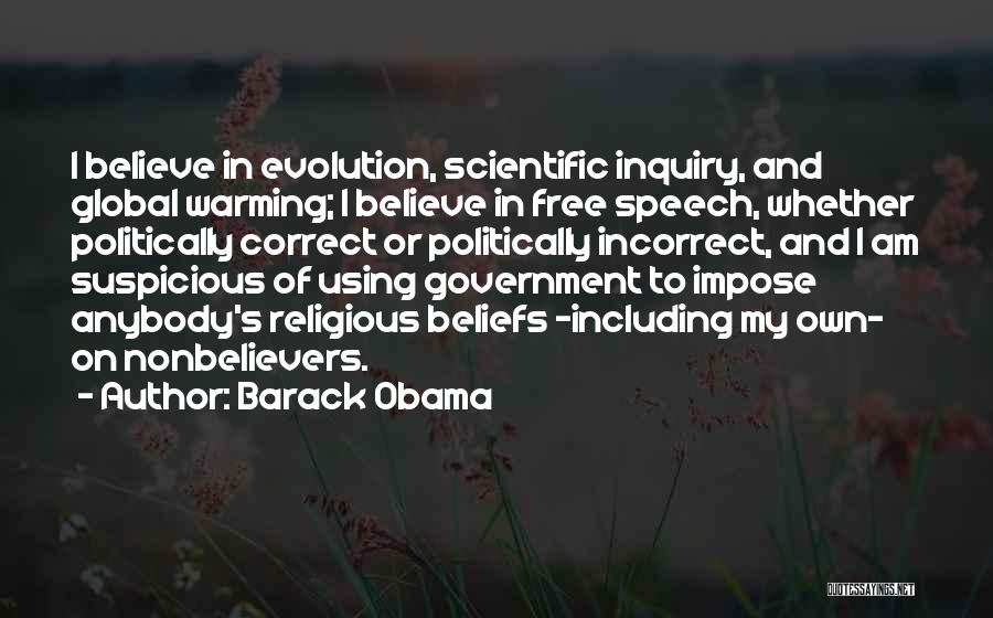 Barack Obama Quotes: I Believe In Evolution, Scientific Inquiry, And Global Warming; I Believe In Free Speech, Whether Politically Correct Or Politically Incorrect,