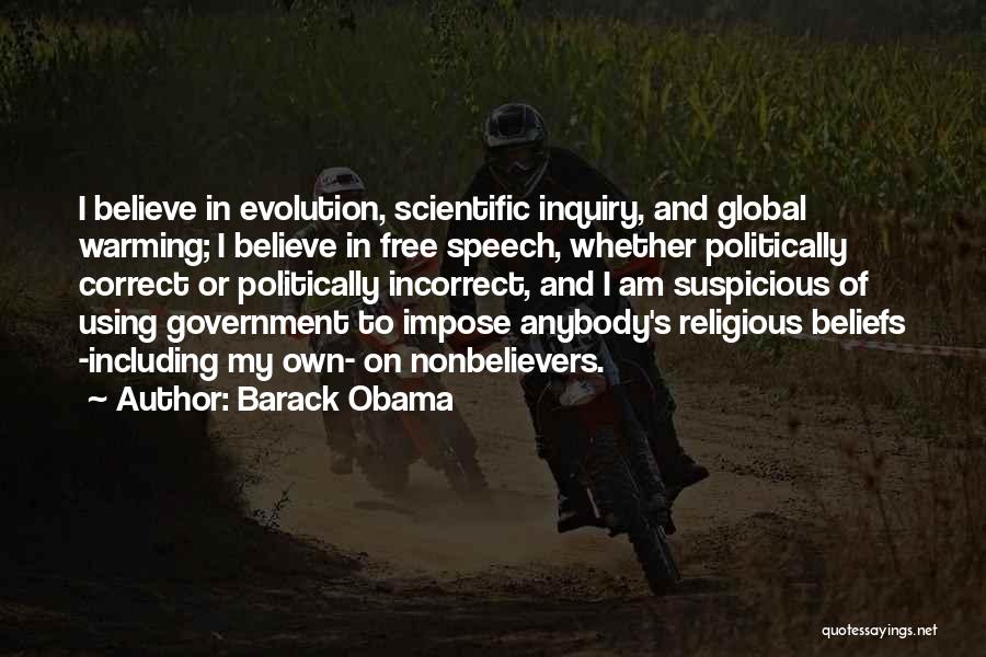 Barack Obama Quotes: I Believe In Evolution, Scientific Inquiry, And Global Warming; I Believe In Free Speech, Whether Politically Correct Or Politically Incorrect,