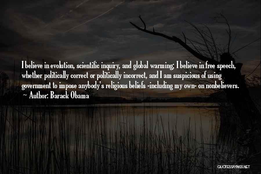 Barack Obama Quotes: I Believe In Evolution, Scientific Inquiry, And Global Warming; I Believe In Free Speech, Whether Politically Correct Or Politically Incorrect,