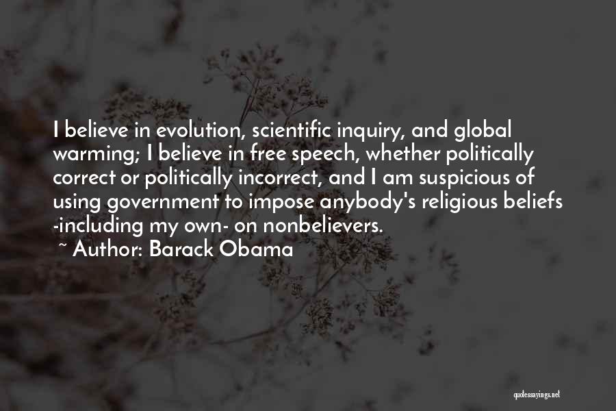 Barack Obama Quotes: I Believe In Evolution, Scientific Inquiry, And Global Warming; I Believe In Free Speech, Whether Politically Correct Or Politically Incorrect,