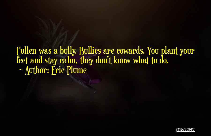 Eric Plume Quotes: Cullen Was A Bully. Bullies Are Cowards. You Plant Your Feet And Stay Calm, They Don't Know What To Do.