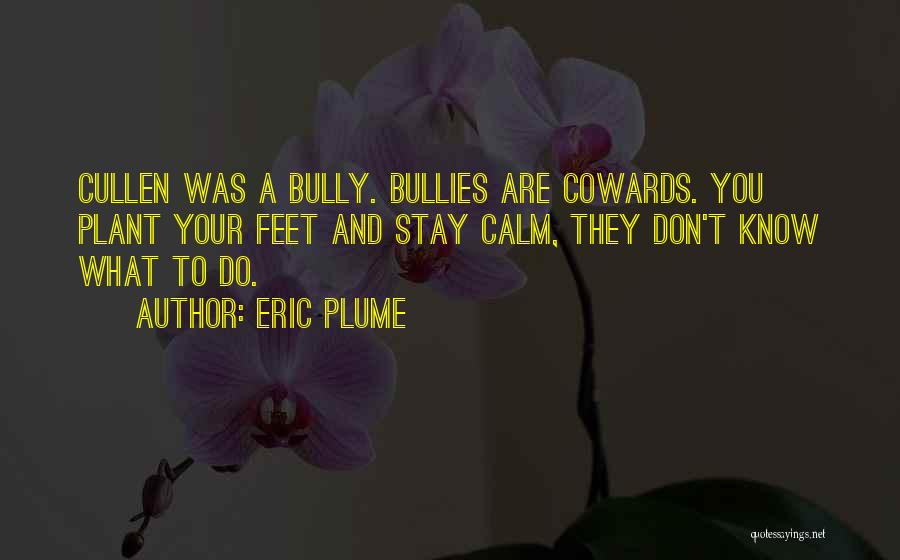Eric Plume Quotes: Cullen Was A Bully. Bullies Are Cowards. You Plant Your Feet And Stay Calm, They Don't Know What To Do.