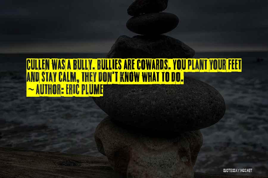 Eric Plume Quotes: Cullen Was A Bully. Bullies Are Cowards. You Plant Your Feet And Stay Calm, They Don't Know What To Do.