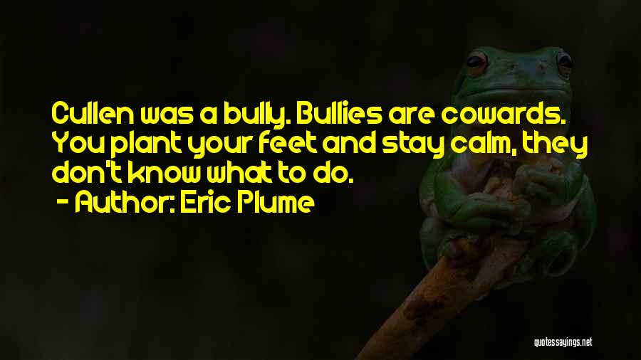 Eric Plume Quotes: Cullen Was A Bully. Bullies Are Cowards. You Plant Your Feet And Stay Calm, They Don't Know What To Do.