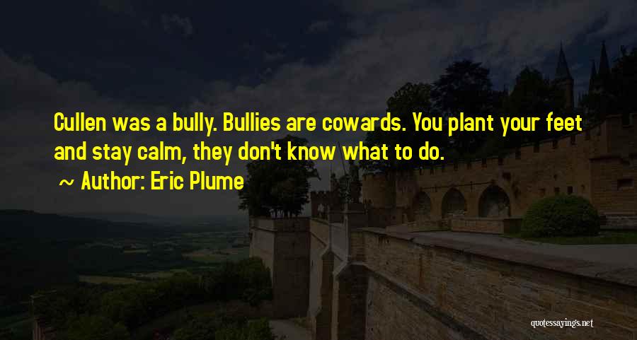 Eric Plume Quotes: Cullen Was A Bully. Bullies Are Cowards. You Plant Your Feet And Stay Calm, They Don't Know What To Do.