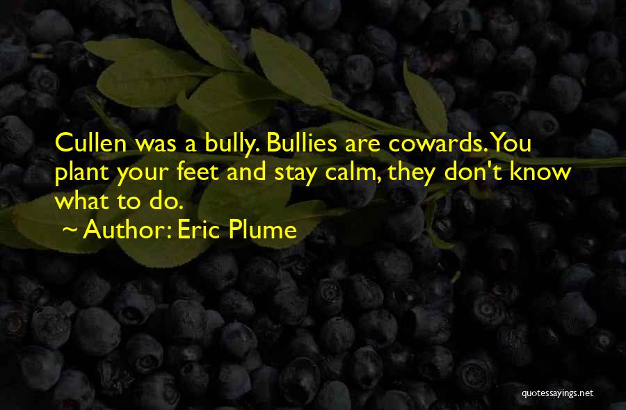 Eric Plume Quotes: Cullen Was A Bully. Bullies Are Cowards. You Plant Your Feet And Stay Calm, They Don't Know What To Do.