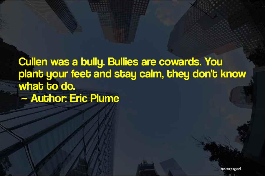Eric Plume Quotes: Cullen Was A Bully. Bullies Are Cowards. You Plant Your Feet And Stay Calm, They Don't Know What To Do.