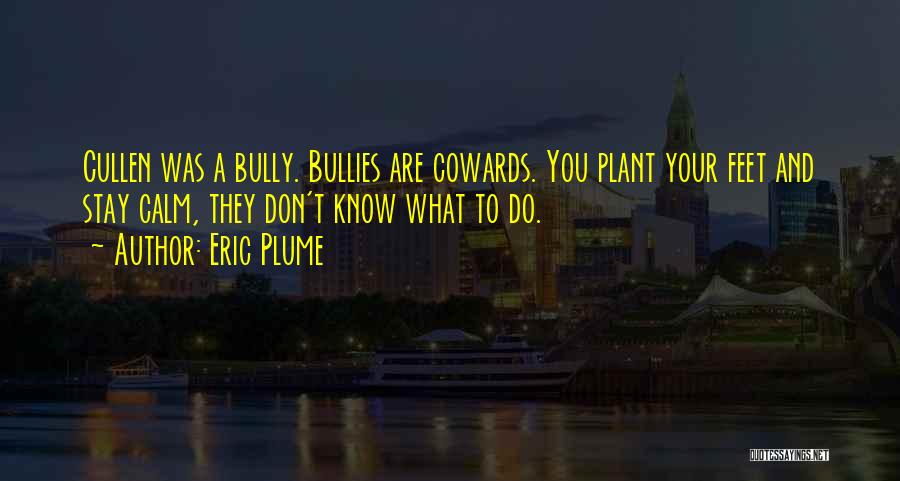 Eric Plume Quotes: Cullen Was A Bully. Bullies Are Cowards. You Plant Your Feet And Stay Calm, They Don't Know What To Do.