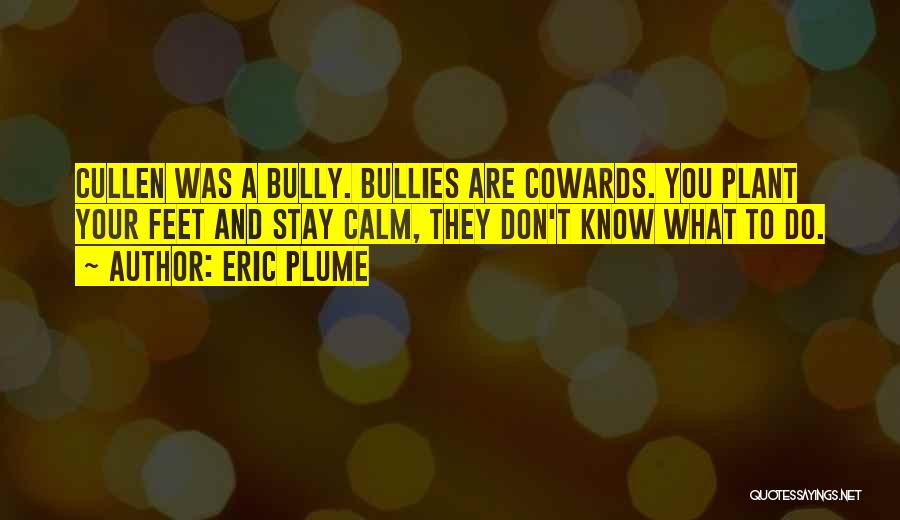 Eric Plume Quotes: Cullen Was A Bully. Bullies Are Cowards. You Plant Your Feet And Stay Calm, They Don't Know What To Do.
