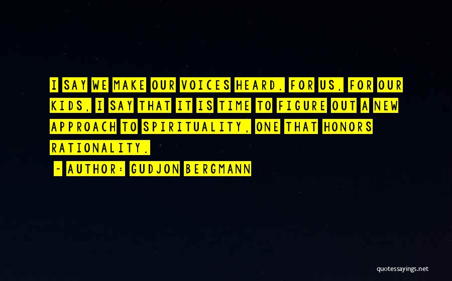 Gudjon Bergmann Quotes: I Say We Make Our Voices Heard. For Us, For Our Kids, I Say That It Is Time To Figure