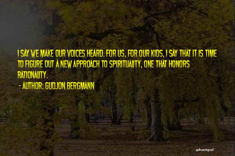 Gudjon Bergmann Quotes: I Say We Make Our Voices Heard. For Us, For Our Kids, I Say That It Is Time To Figure