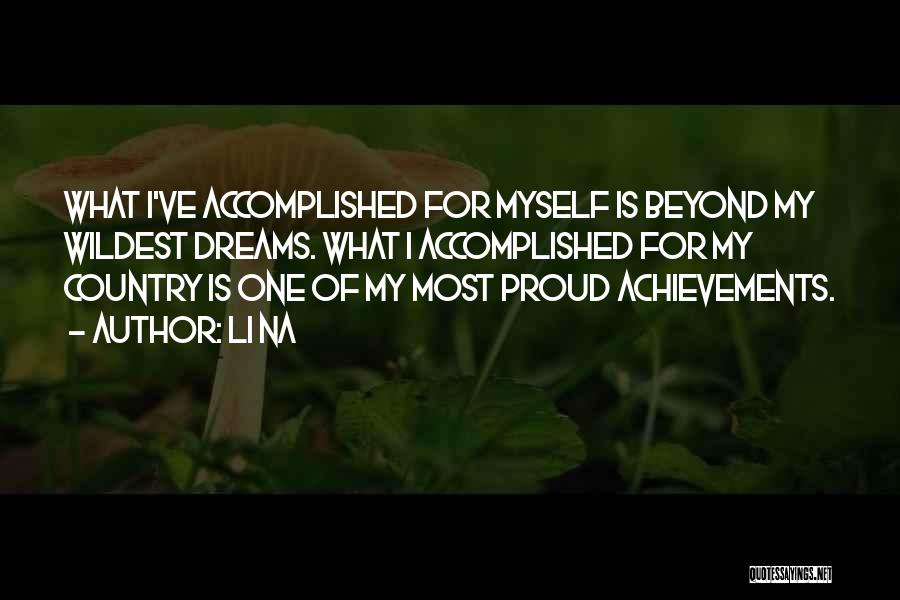 Li Na Quotes: What I've Accomplished For Myself Is Beyond My Wildest Dreams. What I Accomplished For My Country Is One Of My