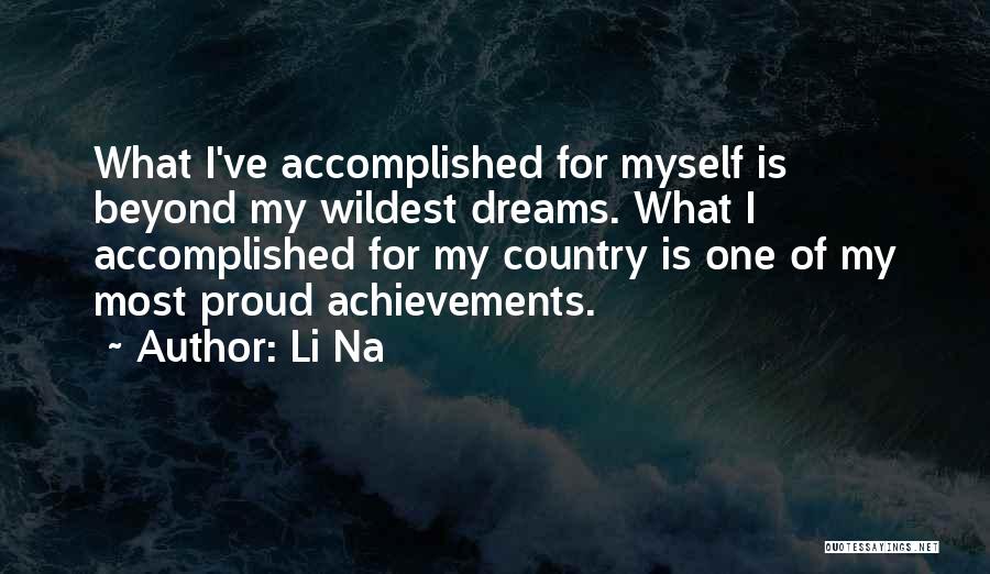 Li Na Quotes: What I've Accomplished For Myself Is Beyond My Wildest Dreams. What I Accomplished For My Country Is One Of My