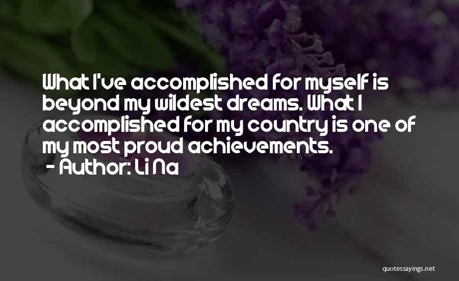 Li Na Quotes: What I've Accomplished For Myself Is Beyond My Wildest Dreams. What I Accomplished For My Country Is One Of My