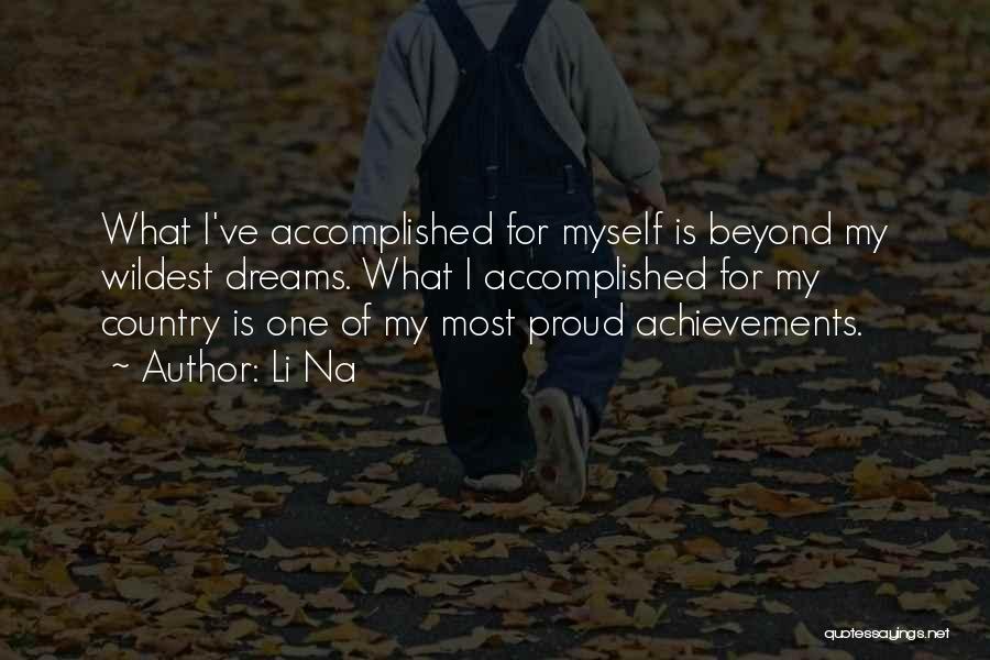 Li Na Quotes: What I've Accomplished For Myself Is Beyond My Wildest Dreams. What I Accomplished For My Country Is One Of My