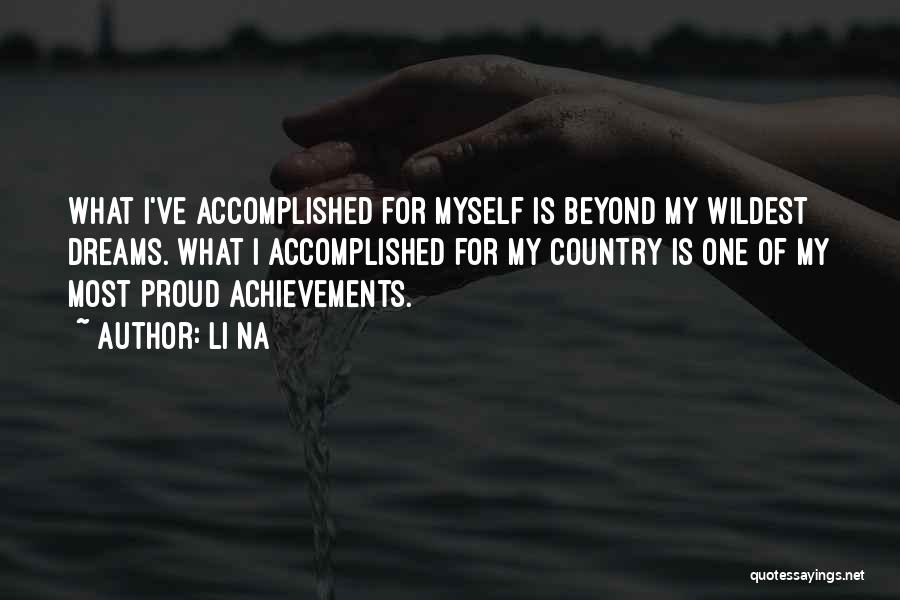 Li Na Quotes: What I've Accomplished For Myself Is Beyond My Wildest Dreams. What I Accomplished For My Country Is One Of My