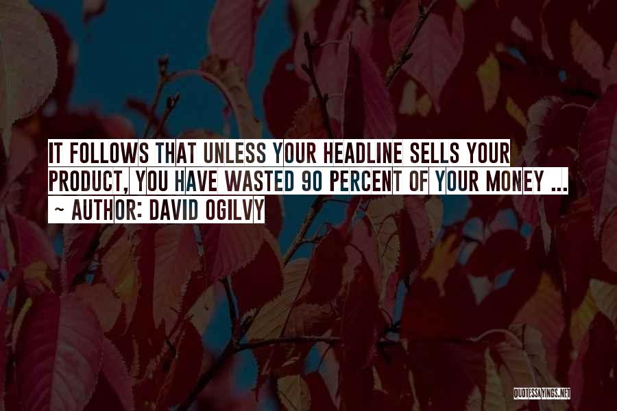 David Ogilvy Quotes: It Follows That Unless Your Headline Sells Your Product, You Have Wasted 90 Percent Of Your Money ...