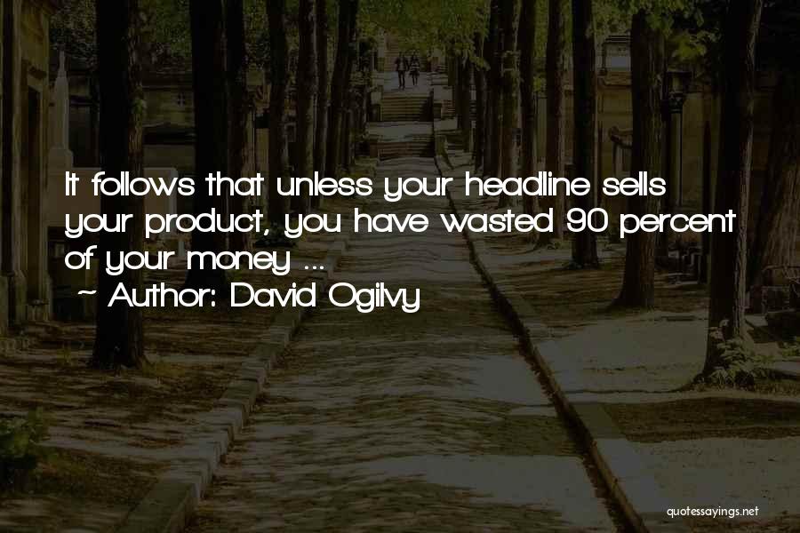 David Ogilvy Quotes: It Follows That Unless Your Headline Sells Your Product, You Have Wasted 90 Percent Of Your Money ...