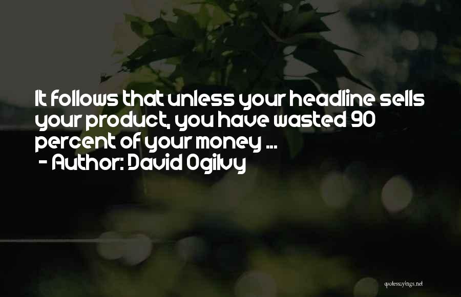 David Ogilvy Quotes: It Follows That Unless Your Headline Sells Your Product, You Have Wasted 90 Percent Of Your Money ...