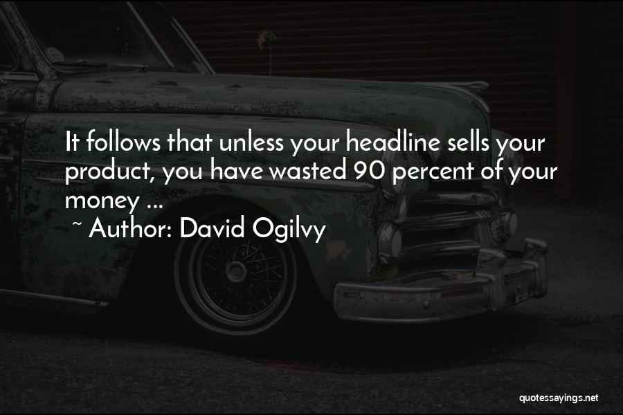 David Ogilvy Quotes: It Follows That Unless Your Headline Sells Your Product, You Have Wasted 90 Percent Of Your Money ...