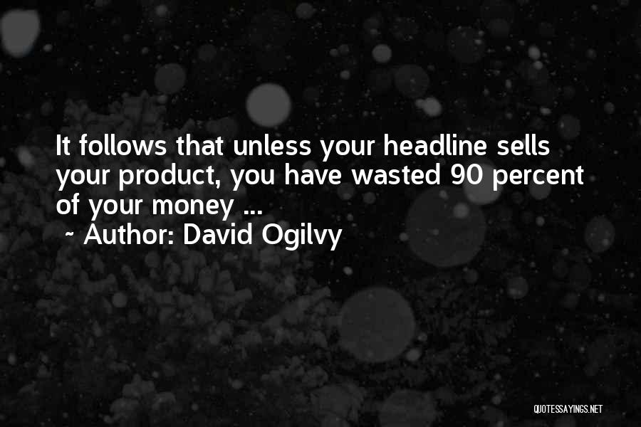 David Ogilvy Quotes: It Follows That Unless Your Headline Sells Your Product, You Have Wasted 90 Percent Of Your Money ...