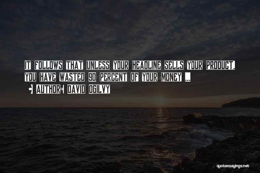 David Ogilvy Quotes: It Follows That Unless Your Headline Sells Your Product, You Have Wasted 90 Percent Of Your Money ...