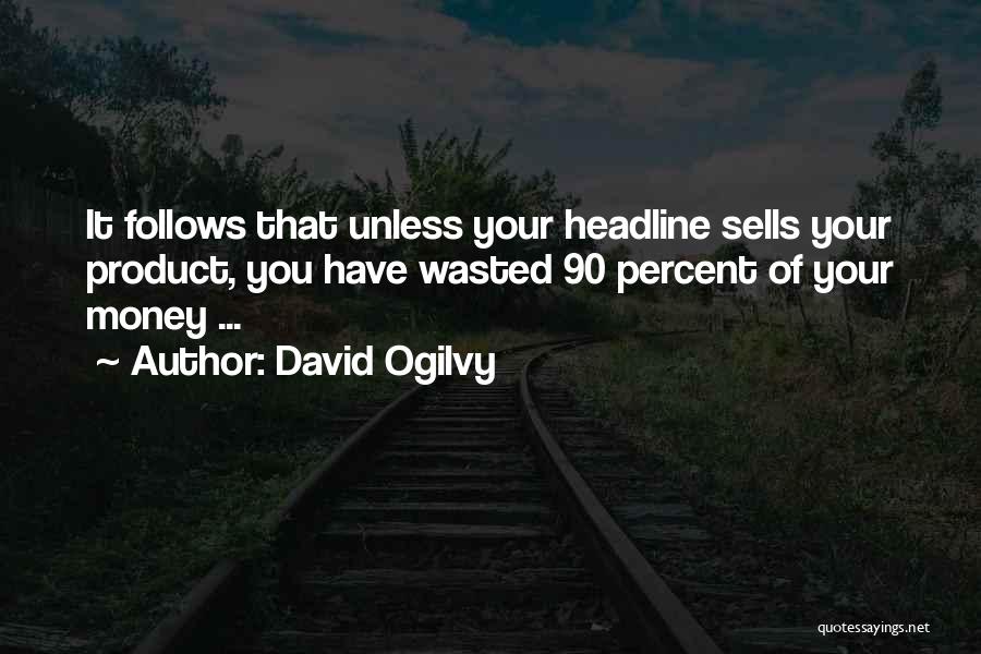 David Ogilvy Quotes: It Follows That Unless Your Headline Sells Your Product, You Have Wasted 90 Percent Of Your Money ...