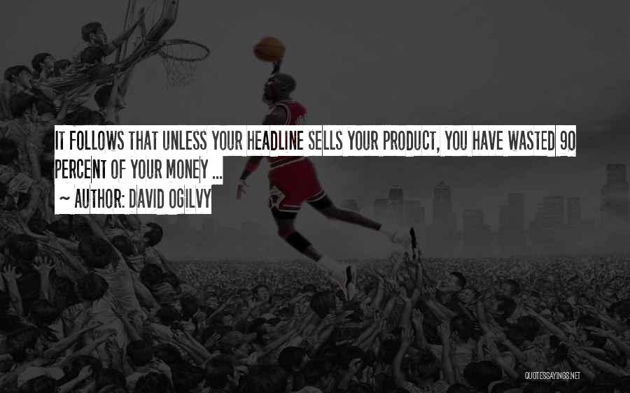 David Ogilvy Quotes: It Follows That Unless Your Headline Sells Your Product, You Have Wasted 90 Percent Of Your Money ...