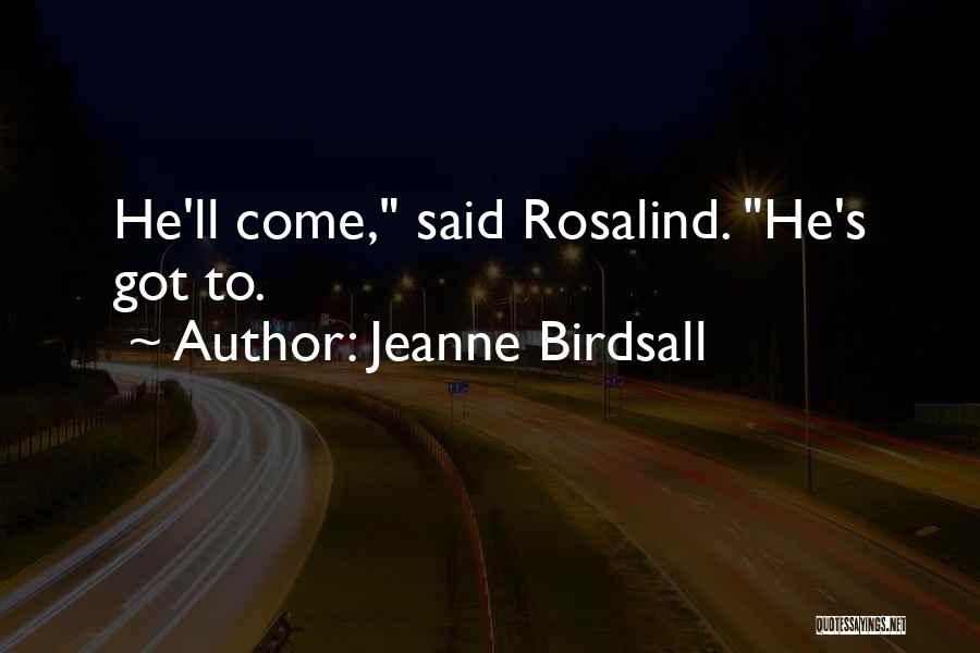 Jeanne Birdsall Quotes: He'll Come, Said Rosalind. He's Got To.