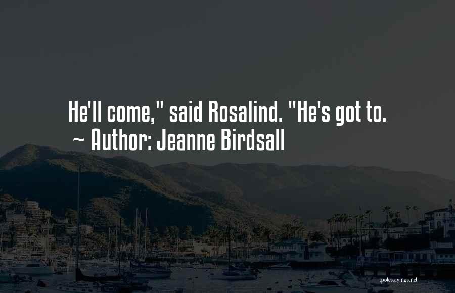 Jeanne Birdsall Quotes: He'll Come, Said Rosalind. He's Got To.