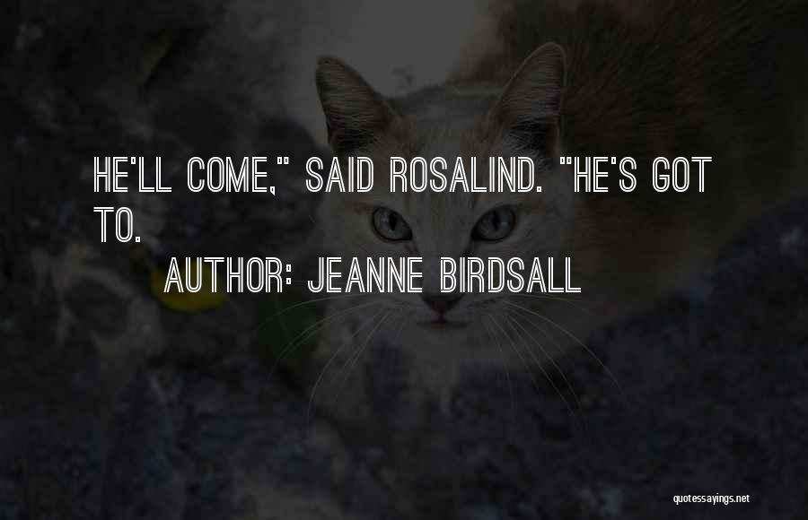 Jeanne Birdsall Quotes: He'll Come, Said Rosalind. He's Got To.