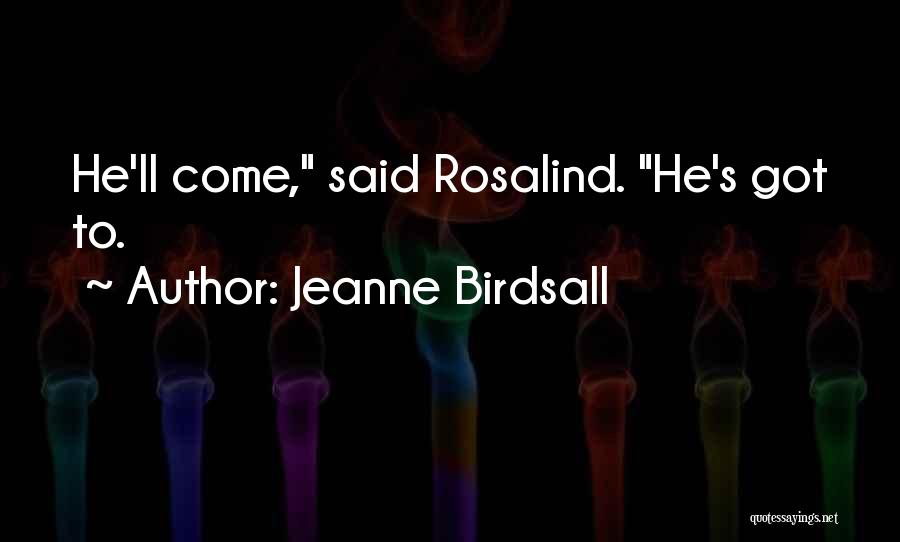 Jeanne Birdsall Quotes: He'll Come, Said Rosalind. He's Got To.