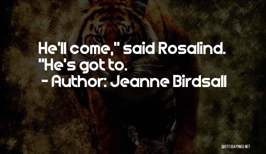 Jeanne Birdsall Quotes: He'll Come, Said Rosalind. He's Got To.