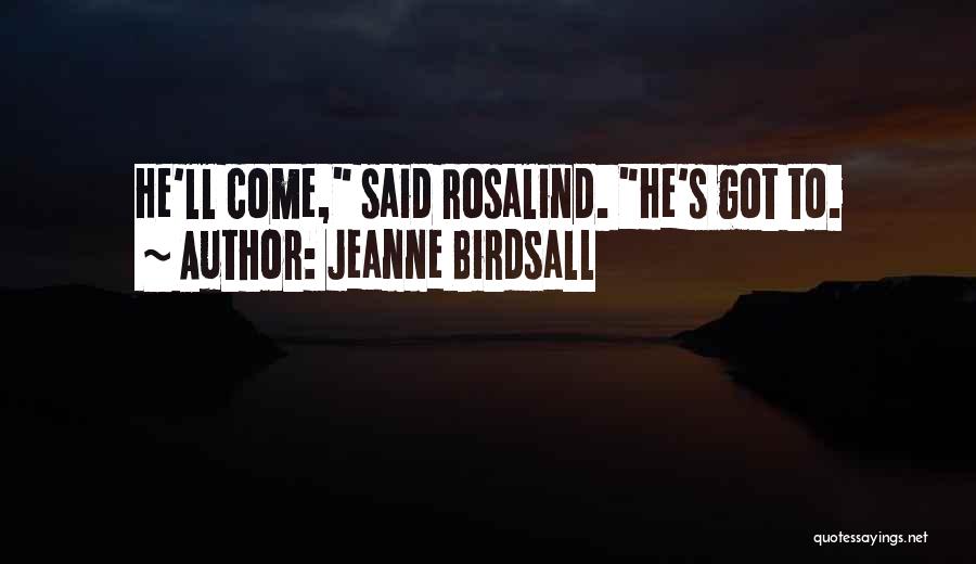 Jeanne Birdsall Quotes: He'll Come, Said Rosalind. He's Got To.