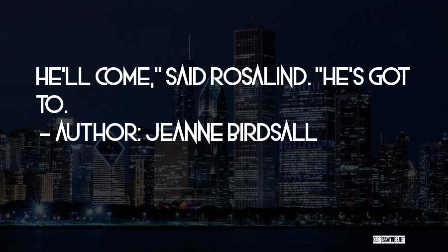 Jeanne Birdsall Quotes: He'll Come, Said Rosalind. He's Got To.