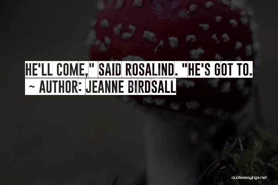 Jeanne Birdsall Quotes: He'll Come, Said Rosalind. He's Got To.