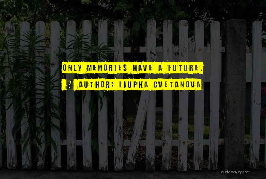 Ljupka Cvetanova Quotes: Only Memories Have A Future.
