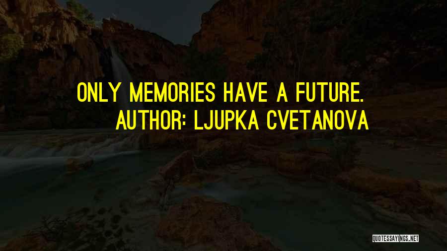 Ljupka Cvetanova Quotes: Only Memories Have A Future.
