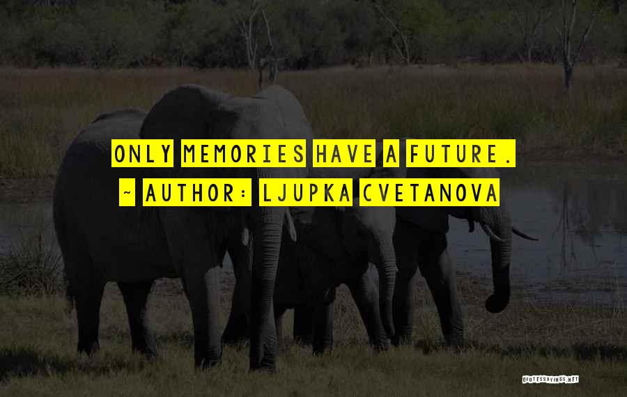 Ljupka Cvetanova Quotes: Only Memories Have A Future.