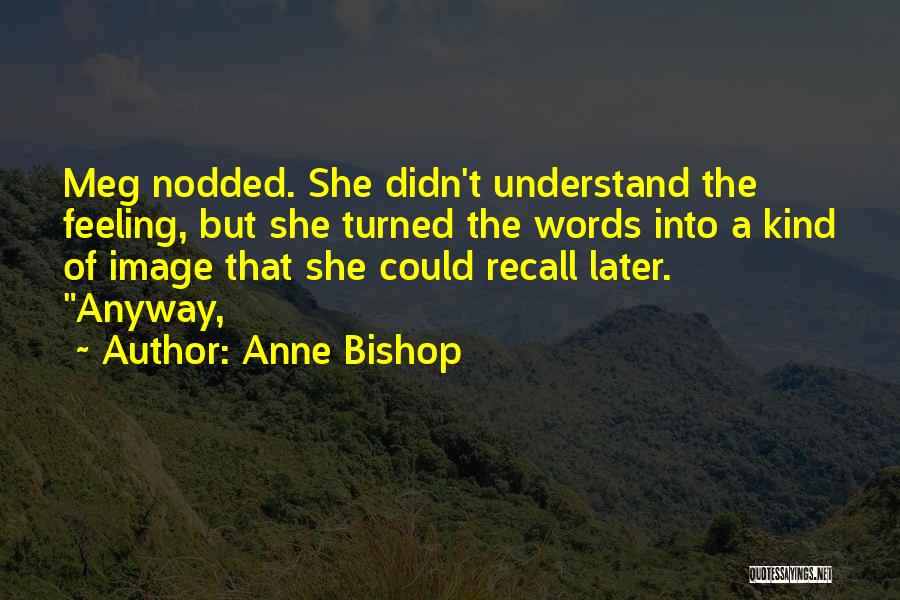 Anne Bishop Quotes: Meg Nodded. She Didn't Understand The Feeling, But She Turned The Words Into A Kind Of Image That She Could