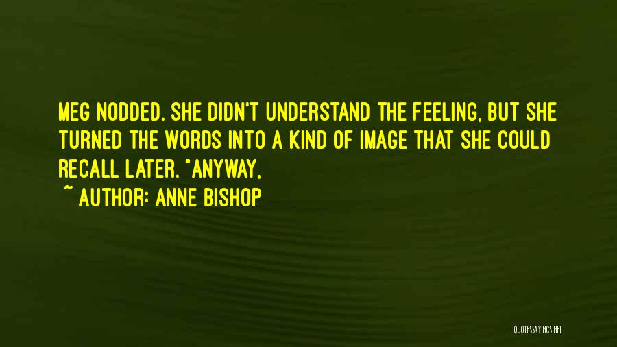 Anne Bishop Quotes: Meg Nodded. She Didn't Understand The Feeling, But She Turned The Words Into A Kind Of Image That She Could