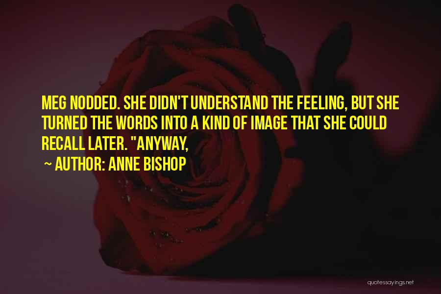 Anne Bishop Quotes: Meg Nodded. She Didn't Understand The Feeling, But She Turned The Words Into A Kind Of Image That She Could