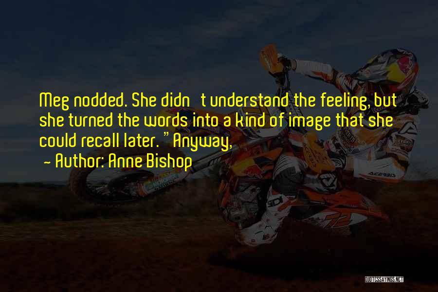 Anne Bishop Quotes: Meg Nodded. She Didn't Understand The Feeling, But She Turned The Words Into A Kind Of Image That She Could