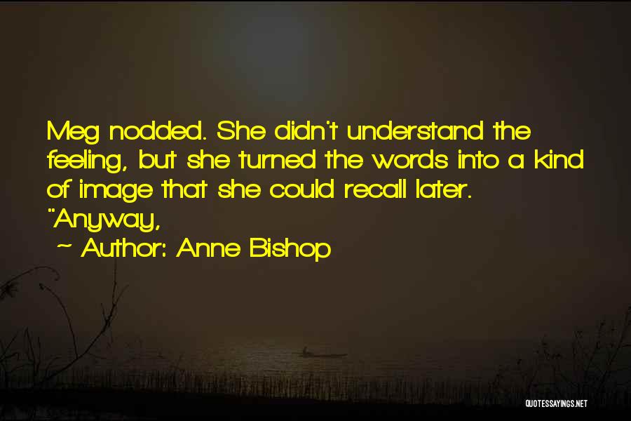 Anne Bishop Quotes: Meg Nodded. She Didn't Understand The Feeling, But She Turned The Words Into A Kind Of Image That She Could