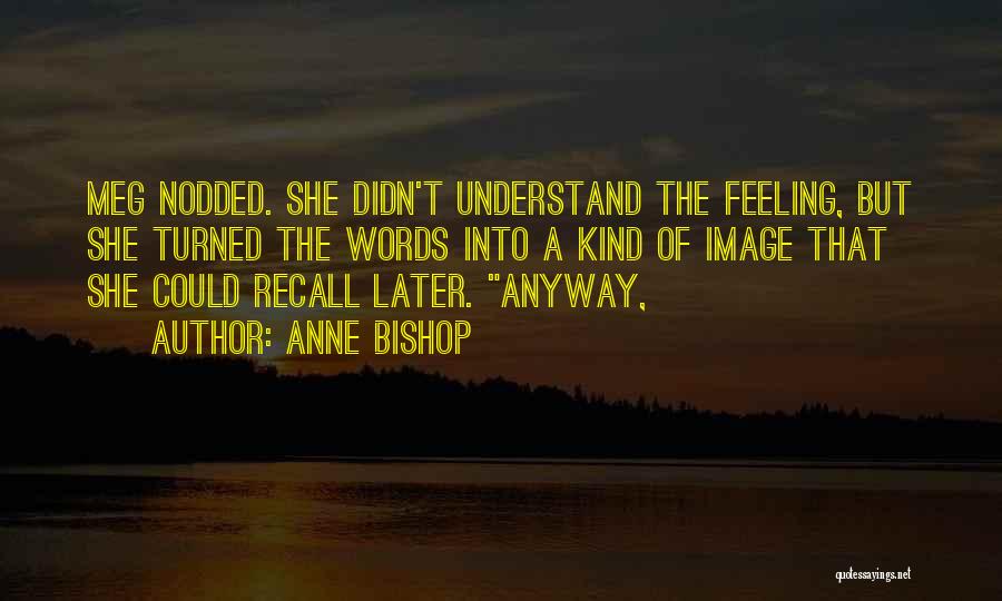 Anne Bishop Quotes: Meg Nodded. She Didn't Understand The Feeling, But She Turned The Words Into A Kind Of Image That She Could