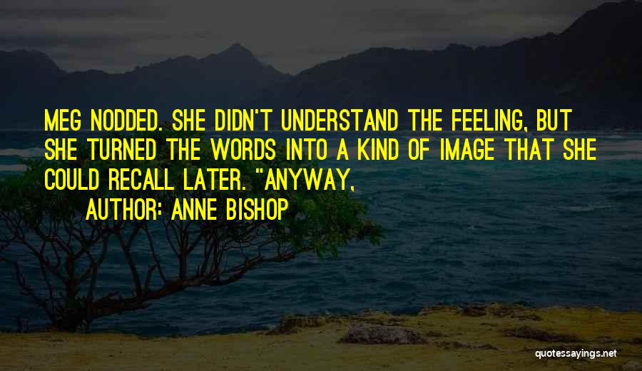 Anne Bishop Quotes: Meg Nodded. She Didn't Understand The Feeling, But She Turned The Words Into A Kind Of Image That She Could