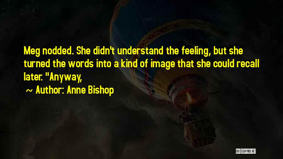 Anne Bishop Quotes: Meg Nodded. She Didn't Understand The Feeling, But She Turned The Words Into A Kind Of Image That She Could