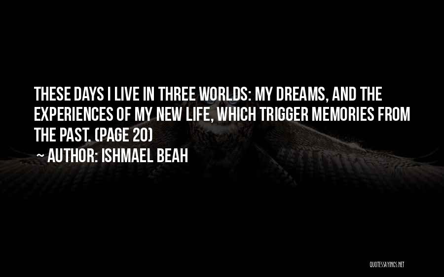 Ishmael Beah Quotes: These Days I Live In Three Worlds: My Dreams, And The Experiences Of My New Life, Which Trigger Memories From