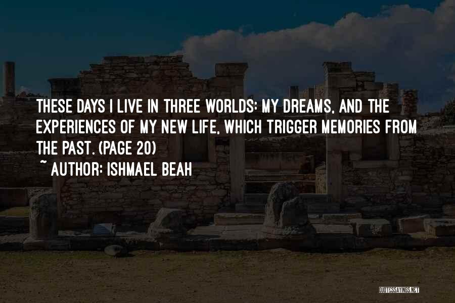 Ishmael Beah Quotes: These Days I Live In Three Worlds: My Dreams, And The Experiences Of My New Life, Which Trigger Memories From